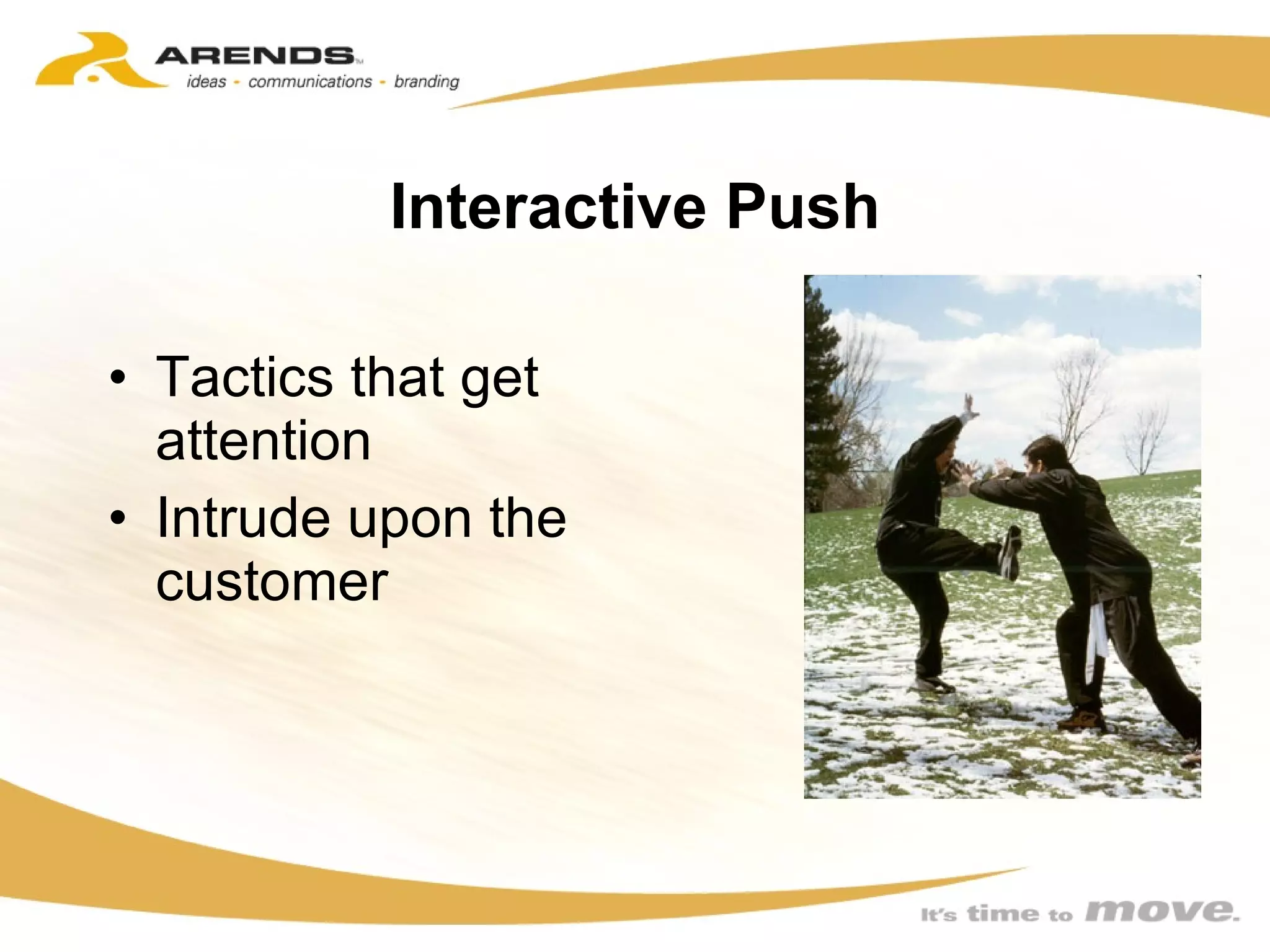 Interactive Push Tactics that get attention Intrude upon the customer 