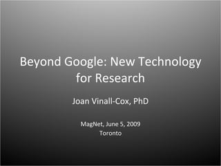 Beyond Google: New Technology for Research Joan Vinall-Cox, PhD MagNet, June 5, 2009 Toronto 