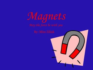 Magnets May the force be with you By: Miss Ziliak 