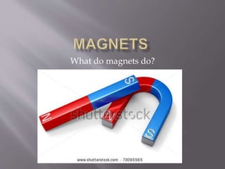 What do magnets do?
 