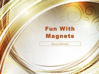 Fun With
Magnets
Bhavya Mohindru
 