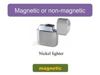Magnetic or non-magnetic
Nickel lighter
magnetic
 