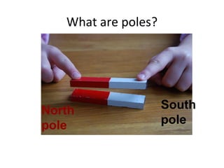 What are poles?
South
pole
North
pole
 