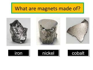 What are magnets made of?
ironiron nickelnickel cobaltcobalt
 