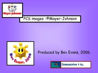 Produced by Bev Evans, 2006.
PCS images -©Mayer-Johnson
 