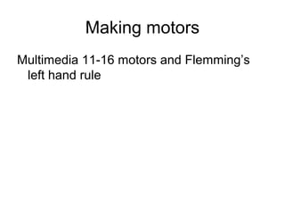 Making motors
Multimedia 11-16 motors and Flemming’s
left hand rule
 