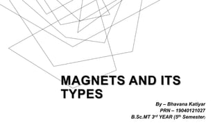 MAGNETS AND ITS
TYPES
By – Bhavana Katiyar
PRN – 19040121027
B.Sc.MT 3rd YEAR (5th Semester)
 
