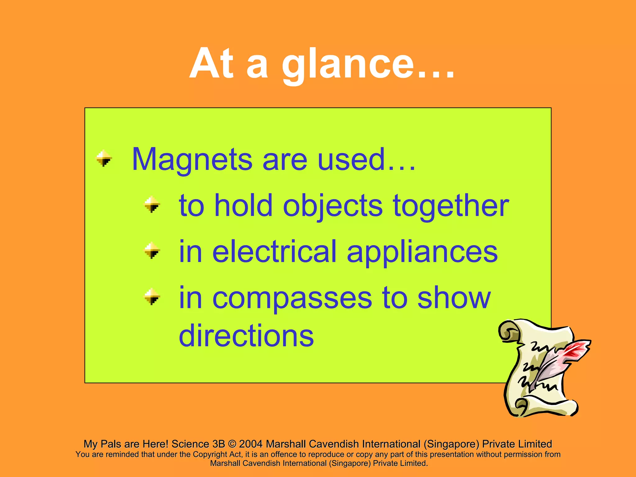 At a glance… Magnets are used… to hold objects together in electrical appliances in compasses to show directions 