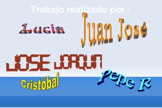 Trabajo realizado por : Juan José Pepe R Cristóbal 