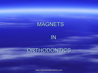 MAGNETS
IN
ORTHODONTICS

www.indiandentalacademy.com

 