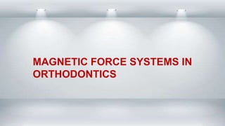 MAGNETIC FORCE SYSTEMS IN
ORTHODONTICS
 