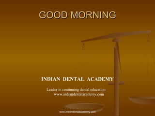 GOOD MORNINGGOOD MORNING
INDIAN DENTAL ACADEMY
Leader in continuing dental education
www.indiandentalacademy.com
www.indiandentalacademy.com
 