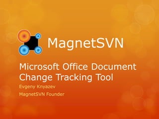 MagnetSVN
Microsoft Office Document
Change Tracking Tool
Evgeny Knyazev
MagnetSVN Founder
 