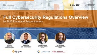 LIVE WEBINAR 2 Mar 2021 1 – 2 PM EST
Ignyte Assurance Platform hosted by MAGNET: The Manufacturing Advocacy and Growth Network
Max Aulakh
Founder & CEO
Ignyte Assurance Platform
Michael O'Donnell
Vice President, Operations
MAGNET
Joe Vinciquerra
Growth & Innovation Advisor
MAGNET
Full Cybersecurity Regulations Overview
for DoD Prime and Subcontractors
Justus Scott
CMMC Awareness Advisor
Ignyte Assurance Platform
 