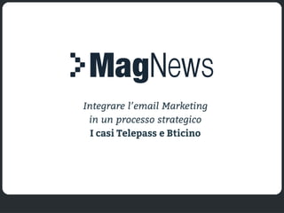 MagNews • 25 febbraio 2015 • www.magnews.it • info@magnews.it
Integrare l’email Marketing
in un processo strategico
I casi Telepass e Bticino
 