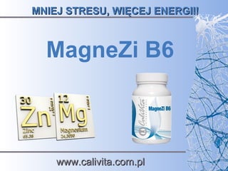 MNIEJ STRESU, WIĘCEJ ENERGII!MNIEJ STRESU, WIĘCEJ ENERGII!
MagneZi B6
www.calivita.com.plwww.calivita.com.pl
 