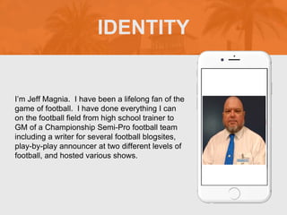I’m Jeff Magnia. I have been a lifelong fan of the
game of football. I have done everything I can
on the football field fr...
