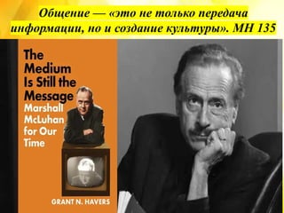 Общение — «это не только передача
информации, но и создание культуры». MH 135
 