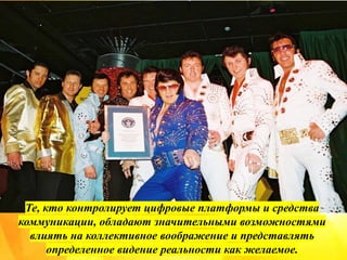 Те, кто контролирует цифровые платформы и средства
коммуникации, обладают значительными возможностями
влиять на коллективное воображение и представлять
определенное видение реальности как желаемое.
 