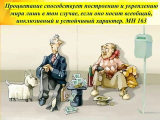 Процветание способствует построению и укреплению
мира лишь в том случае, если оно носит всеобщий,
инклюзивный и устойчивый характер. MH 163
 