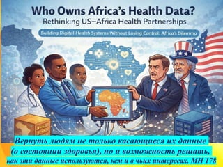 Вернуть людям не только касающиеся их данные
(о состоянии здоровья), но и возможность решать,
как эти данные используются, кем и в чьих интересах. MH 178
 