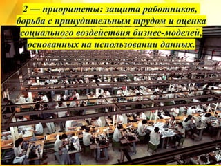 2 — приоритеты: защита работников,
борьба с принудительным трудом и оценка
социального воздействия бизнес-моделей,
основанных на использовании данных.
 