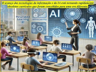 O avanço das tecnologias da informação e da IA ​
​
está tornando rapidamente
obsoletos currículos que foram concebidos para uma era diferente.
 
