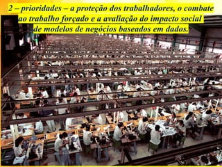 2 – prioridades – a proteção dos trabalhadores, o combate
ao trabalho forçado e a avaliação do impacto social
de modelos de negócios baseados em dados.
 