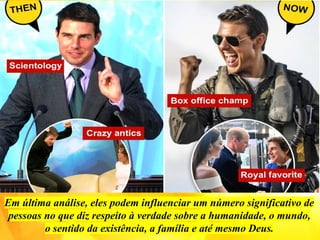 Em última análise, eles podem influenciar um número significativo de
pessoas no que diz respeito à verdade sobre a humanidade, o mundo,
o sentido da existência, a família e até mesmo Deus.
 