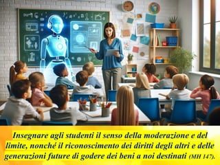 Insegnare agli studenti il ​
​
senso della moderazione e del
limite, nonché il riconoscimento dei diritti degli altri e delle
generazioni future di godere dei beni a noi destinati (MH 147).
 