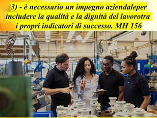 3) - è necessario un impegno aziendaleper
includere la qualità e la dignità del lavorotra
i propri indicatori di successo. MH 156
 