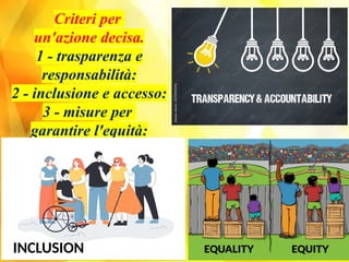 Criteri per
un'azione decisa.
1 - trasparenza e
responsabilità:
2 - inclusione e accesso:
3 - misure per
garantire l'equità:
INCLUSION
 