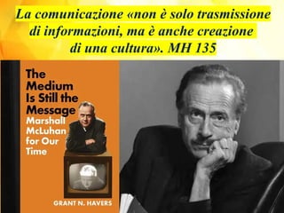 La comunicazione «non è solo trasmissione
di informazioni, ma è anche creazione
di una cultura». MH 135
 