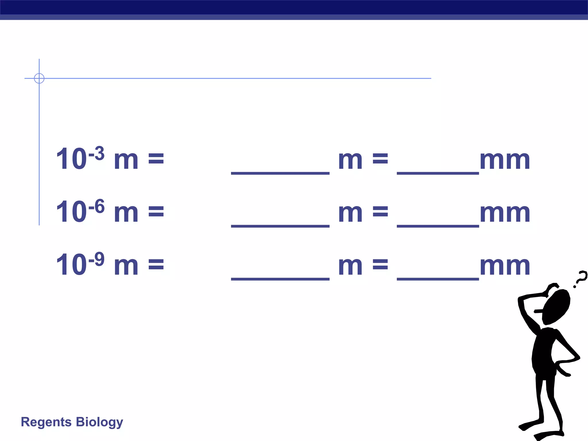 10-3 m = ______ m = _____mm 
10-6 m = ______ m = _____mm 
10-9 m = ______ m = _____mm 
Regents Biology 
 