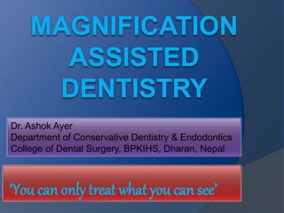 Dr. Ashok Ayer 
Department of Conservative Dentistry & Endodontics 
College of Dental Surgery, BPKIHS, Dharan, Nepal 
‘You can only treat what you can see’ 
 