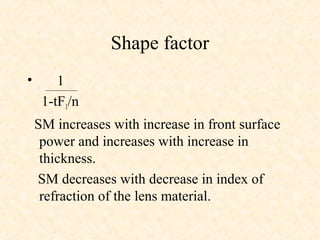 Shape factor
• 1
1-tF1/n
SM increases with increase in front surface
power and increases with increase in
thickness.
SM decreases with decrease in index of
refraction of the lens material.
 