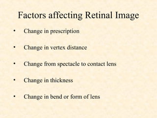 Factors affecting Retinal Image
• Change in prescription
• Change in vertex distance
• Change from spectacle to contact lens
• Change in thickness
• Change in bend or form of lens
 