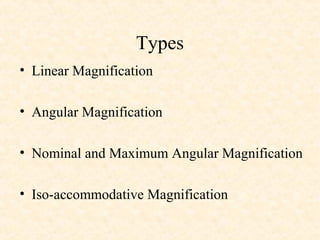 Types
• Linear Magnification
• Angular Magnification
• Nominal and Maximum Angular Magnification
• Iso-accommodative Magnification
 