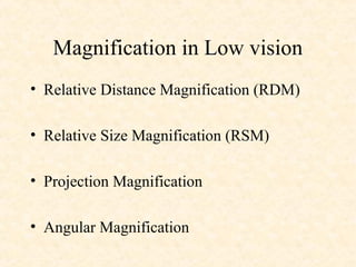 Magnification in Low vision
• Relative Distance Magnification (RDM)
• Relative Size Magnification (RSM)
• Projection Magnification
• Angular Magnification
 