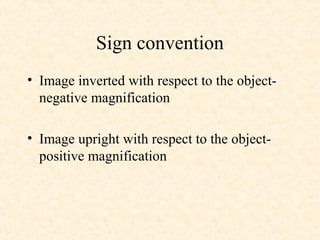 Sign convention
• Image inverted with respect to the object-
negative magnification
• Image upright with respect to the object-
positive magnification
 