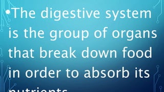 •The digestive system
is the group of organs
that break down food
in order to absorb its
 