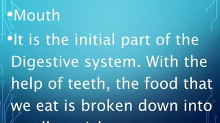 •Mouth
•It is the initial part of the
Digestive system. With the
help of teeth, the food that
we eat is broken down into
 
