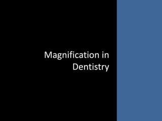 Magnification in
Dentistry
 