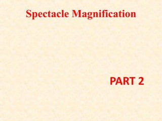 Spectacle Magnification
PART 2
 