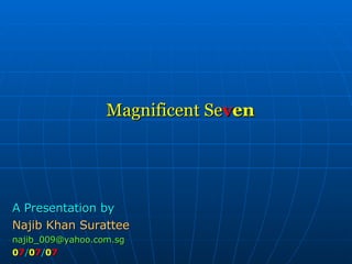 Magnificent Se v en A Presentation by Najib Khan Surattee [email_address] 0 7 / 0 7 / 0 7 