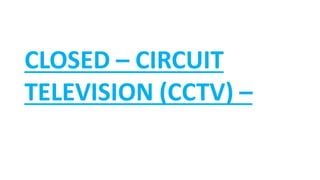 CLOSED – CIRCUIT
TELEVISION (CCTV) –
 
