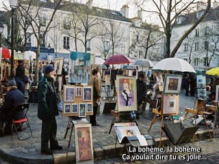 La bohème, la bohème  Ça voulait dire tu es jolie...  