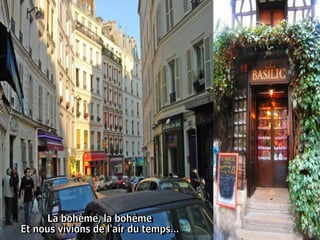 La bohème, la bohème  Et nous vivions de l'air du temps...  