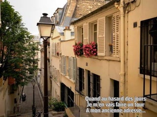 Quand au hasard des jours  Je m'en vais faire un tour  A mon ancienne adresse...  