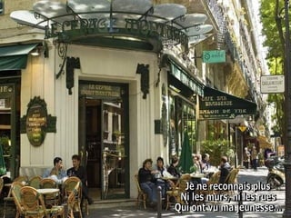 Je ne reconnais plus  Ni les murs, ni les rues  Qui ont vu ma jeunesse...  